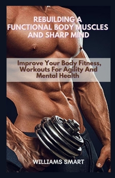 Paperback Rebuilding a Functional Body Muscles and Sharp Mind: Improve Your Body Fitness, Workouts For Agility And Mental Health Book