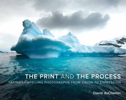 Paperback The Print and the Process: Taking Compelling Photographs from Vision to Expression Book