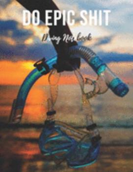 Paperback Diving Notebook: Do Epic Shit - Cool Motivational Inspirational Scuba Diving Journal, Composition Notebook, Log Book, Diary for Athlete Book