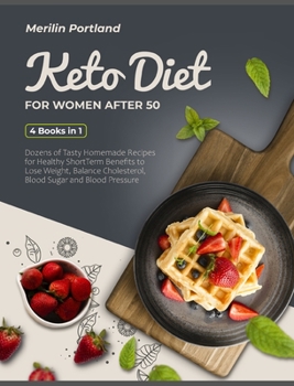 Keto Diet for Women After 50: Dozens of Tasty Homemade Recipes for Healthy Short-Term Benefits to Lose Weight, Balance Cholesterol, Blood Sugar and Blood Pressure