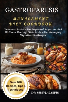 GASTROPARESIS MANAGEMENT DIET COOKBOOK: Delicious Recipes For Improved Digestion And Wellness Healing: Rich Dishes For Managing Digestive Challenges