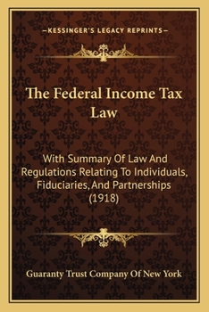 Paperback The Federal Income Tax Law: With Summary Of Law And Regulations Relating To Individuals, Fiduciaries, And Partnerships (1918) Book