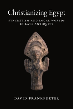 Paperback Christianizing Egypt: Syncretism and Local Worlds in Late Antiquity Book