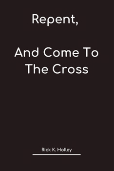 Paperback Repent, And Come To The Cross: The Sanctification Work Of Christ by Grace the cleansing of guilt, and sins, by the work of the Holy Spirit through fa Book