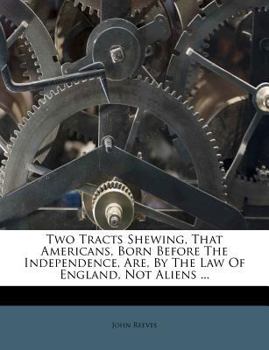 Paperback Two Tracts Shewing, That Americans, Born Before the Independence, Are, by the Law of England, Not Aliens ... Book