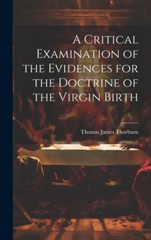 Hardcover A Critical Examination of the Evidences for the Doctrine of the Virgin Birth Book