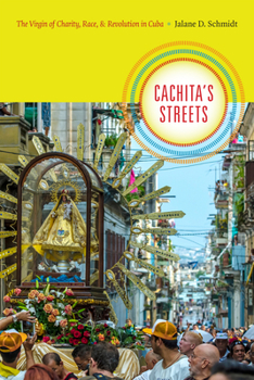 Cachita's Streets: The Virgin of Charity, Race, and Revolution in Cuba - Book  of the Religious Cultures of African and African Diaspora People