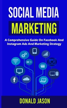 Social Media Marketing: A Comprehensive Guide on Facebook and instagram Ads and marketing strategy