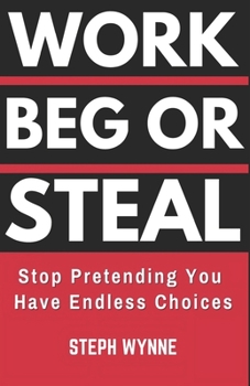 Paperback Work, Beg, or Steal: Stop Pretending You Have Endless Choices Book