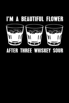 Paperback I'm A Beautiful Flower After Three Whiskey Sour: Whiskey Drink Notebook Whisky On The Rocks Journal "Three Whiskey Sour" For Whiskey Drinkers + Bourbo Book