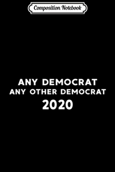 Composition Notebook: Any Democrat 2020 Elections Funny  Journal/Notebook Blank Lined Ruled 6x9 100 Pages