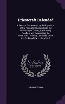 Hardcover Priestcraft Defended: A Sermon Occasioned by the Expulsion of Six Young Gentlemen From the University of Oxford, for Praying, Reading, and E Book