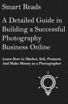 Paperback A Detailed Guide in Building a Successful Photography Business Online: Learn How to Market, Sell, Promote and Make Money as a Photographer Book