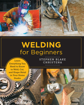 Paperback Welding for Beginners: Learn Everything You Need to Know to Weld, Cut, and Shape Metal in Your Home Studio Book