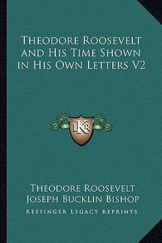 Theodore Roosevelt and His Time Shown in His Own Letters V2