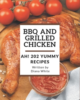 Paperback Ah! 202 Yummy BBQ and Grilled Chicken Recipes: Let's Get Started with The Best Yummy BBQ and Grilled Chicken Cookbook! Book