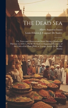 Hardcover The Dead Sea: Or, Notes and Observations Made During a Journey to Palestine in 1856-7, On M. De Saulcy's Supposed Discovery of the C Book