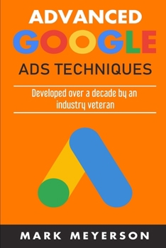 Paperback Advanced Google Ads Techniques: Practical walk-throughs for advanced Google Ads practice developed over 10 years by an industry veteran Book