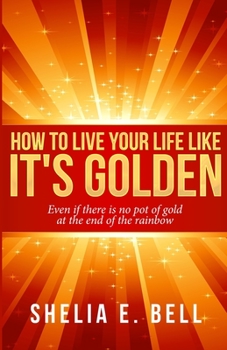 Paperback How to Live Your Life Like It's Golden: Even If There is No Pot of Gold at the End of the Rainbow Book