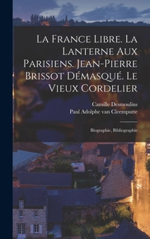 Hardcover La France Libre. La Lanterne Aux Parisiens. Jean-pierre Brissot Démasqué. Le Vieux Cordelier: Biographie, Bibliographie [French] Book