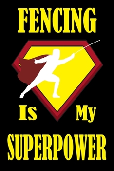 Fencing Is My Superpower: Fencing Training Book and Competition Journal  Notebook for Fencers Training Notes Competition Scoring Sheets Fence ... Funny Fencing Accessories for Sports Lovers