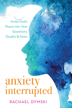 Paperback Anxiety Interrupted: Invite God's Peace Into Your Questions, Doubts, and Fears Book