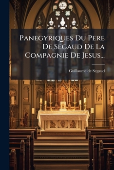 Panegyriques Du Pere De Segaud De La Compagnie De Jesus...