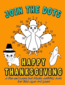 Paperback Join the DOTS - Happy Thanksgiving: Connect from One Dot to the Next Dot- A Fun and Learn Puzzle activity and coloring book for kids ages 4-8 (Dot cou Book