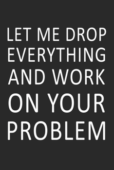 Let Me Drop Everything and Work On Your Problem: Perfect gift for your manager, boss or co worker for using it during meetings! Great gift for the ... office party gift. 2020 Calendar Organizer.