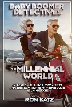 BABY BOOMER DETECTIVES IN A MILLENNIAL WORLD: STORIES OF COZY MYSTERY INVESTIGATIONS WHERE AGE IS AN EDGE.