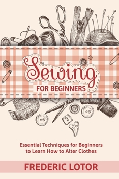 Paperback Sewing for Beginners: Essential Techniques for Beginners to Learn How to Alter Clothes Book