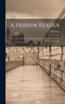 Hardcover A Hebrew Reader: Or, A New And Practical System For The Acquisition Of The Hebrew Language Book