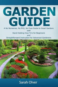 Paperback Garden Guide - A No Nonsense, No PhD, No Fuss Guide to Great Gardens with Hand-Holding How To's for Beginners and Straightforward Instruction for Adva Book