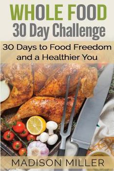 Paperback Whole Food 30 Day Challenge: 30 Days to Food Freedom and a Healthier You Book