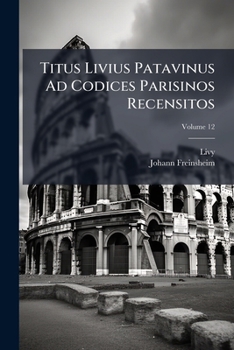 Paperback Titus Livius Patavinus Ad Codices Parisinos Recensitos: Cum Varietate Lectionum Et Selectis Commentariis; Volume 12 [Latin] Book
