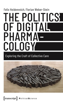Paperback The Politics of Digital Pharmacology: Exploring the Craft of Collective Care Book