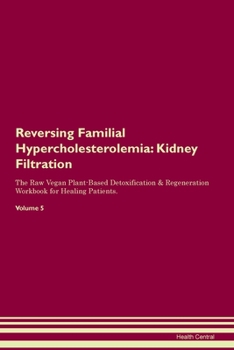 Reversing Familial Hypercholesterolemia: Kidney Filtration The Raw Vegan Plant-Based Detoxification & Regeneration Workbook for Healing Patients. Volume 5