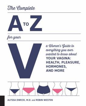 Paperback The Complete A to Z for Your V: A Women's Guide to Everything You Ever Wanted to Know about Your Vagina--Health, Pleasure, Hormones, and More Book