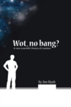 Hardcover Wot, No Bang?: A New Scientific Theory of Creation Book