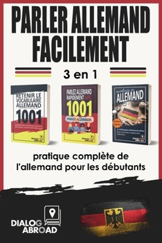 Parler allemand facilement - 3 en 1 pratique complète de l'allemand pour les débutants: Maîtrisez le vocabulaire utile, les phrases essentielles et le