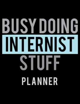 Busy Doing Internist Stuff Planner: 2020 Weekly Planner Journal |Notebook| For Weekly Goal Gift for the Internist