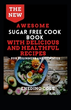 Paperback The New Awesome Sugar Free Cookbook With Delicious And Healthful Recipes: For Beginners And Dummies Book