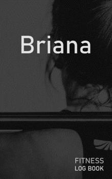Briana: Blank Daily Fitness Workout Log Book | Track Exercise Type, Sets, Reps, Weight, Cardio, Calories, Distance & Time | Space to Record Stretches, ... Personalized First Name Initial B Cover