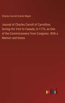 Hardcover Journal of Charles Carroll of Carrollton, During His Visit to Canada, in 1776, as One of the Commissioners from Congress. With a Memoir and Notes Book