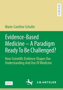 Evidence-Based Medicine - A Paradigm Ready to Be Challenged?: How Scientific Evidence Shapes Our Understanding and Use of Medicine
