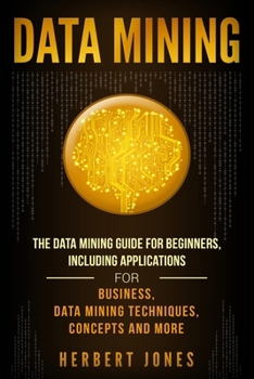Paperback Data Mining: The Data Mining Guide for Beginners, Including Applications for Business, Data Mining Techniques, Concepts, and More Book