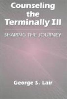 Counseling the Terminally Ill: Sharing the Journey (Series in Death Education, Aging and Health Care)