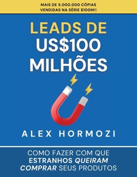 Leads de US$100 milhões: Como fazer com que estranhos queiram comprar seus produtos (Acquisition.com $100M Series) (Portuguese Edition)