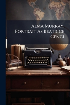 Alma Murray, Portrait As Beatrice Cenci: With Critical Notice Containing Four Letters From Robert Browning...