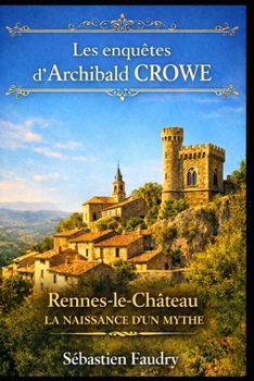 Les enquêtes d'Archibald CROWE: Rennes-le-Château, la naissance d'un mythe (French Edition)